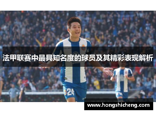 法甲联赛中最具知名度的球员及其精彩表现解析