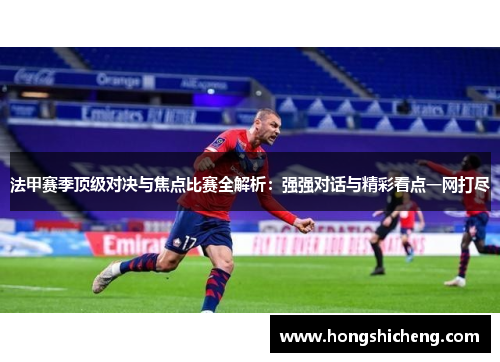 法甲赛季顶级对决与焦点比赛全解析：强强对话与精彩看点一网打尽