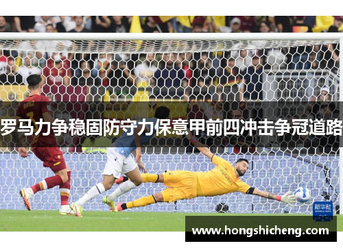 罗马力争稳固防守力保意甲前四冲击争冠道路