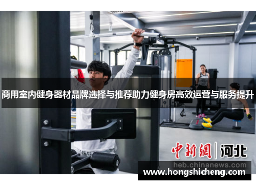 商用室内健身器材品牌选择与推荐助力健身房高效运营与服务提升