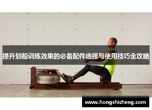 提升划船训练效果的必备配件选择与使用技巧全攻略