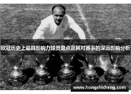 欧冠历史上最具影响力球员盘点及其对赛事的深远影响分析